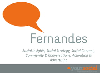 Fernandes
Social Insights, Social Strategy, Social Content,
  Community & Conversations, Activation &
                   Advertising
 