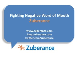Fighting Negative Word of Mouth
          Zuberance

         www.zuberance.com
         blog.zuberance.com
        twitter.com/zuberance
 