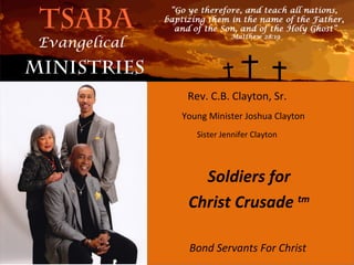 Rev. C.B. Clayton, Sr.
Young Minister Joshua Clayton
   Sister Jennifer Clayton




   Soldiers for
 Christ Crusade tm

 Bond Servants For Christ
 