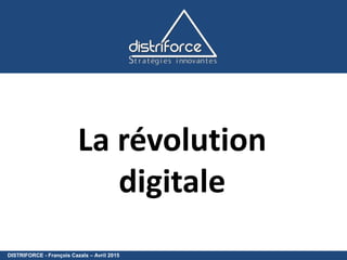 DISTRIFORCE - François Cazals – Avril 2015
La révolution
digitale
 