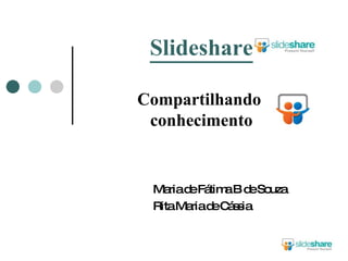Slideshare Compartilhando  conhecimento Maria de Fátima B de Souza Rita Maria de Cássia 
