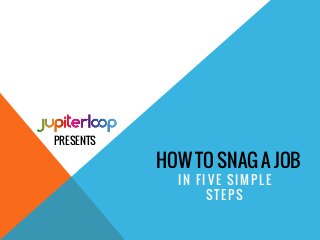 HOW TO SNAG A JOB
IN FIVE SIMPLE
STEPS
PRESENTS
 