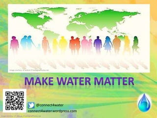 Image courtesy of magerymajestic / FreeDigitalPhotos.net Image courtesy of artur84/ FreeDigitalPhotos.net
Image courtesy of idea go,/FreeDigitalPhotos.net
Image courtesy of xedos4 /FreeDigitalPhotos.net
@connect4water
connect4water.wordpress.com
 