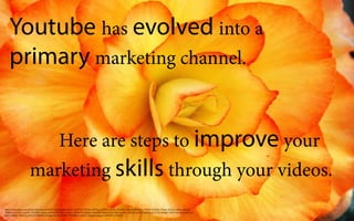 Youtube has evolved into a
primary marketing channel.
																																																																																				
																																																								Here are steps to improve your
																							marketing skills through your videos.
https://www.flickr.com/photos/akirafoto/81987071/in/photolist-8fcUc-nhYX21-5UJ5Rc-6f3Waq-x1DSY2-t8t7hh-97MKBi-7wfnAb-6k5x9d-c7MsPw-9XWsk1-P3xnp-6aTrro-zKtEj-4Qb2iy-
698BVw-c5xA5A-noazQ1-7NGFhJ-3cwxq-5eeNie-bRVsKH-ncMpw1-8N6w5P-6Ayhps-9DawDK-5ou6eH-9yLGX8-auvXn1-uPyFjb-aaUJsL-nhUScn-e7eY7w-6KBgzY-6PXVrm-aewDwN-9cb-
VtD-LmhKQ-3bKGGq-dUKz1J-9fGb83-nWjjym-d7j18-pCP66L-9DNMwZ-4afwvY-2ddsnF-awpgeA-kPDANy-7xSM7S
 