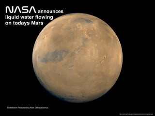 NASAannounces
liquid water flowing
on todays Mars
http://nssdc.gsfc.nasa.gov/image/planetary/mars/marsglobe2.jpg
Slideshare Produced by Alex Dellacanonica
 