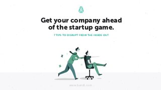 www.bundl.com
7 TIPS TO DISRUPT FROM THE INSIDE OUT
Get your company ahead
of the startup game.
 