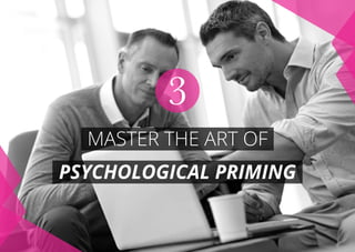 MASTER THE ART OF
PSYCHOLOGICAL PRIMING
3
 