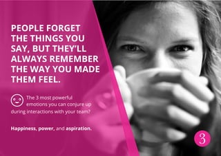 People forget
the things you
say, but they’ll
always remember
the way you made
them feel.
The 3 most powerful
emotions you...
