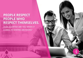 4
People respect
people who
respect themselves.
How assertive are you when it
comes to making decisions?
 