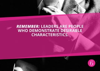 6
Remember: leaders are people
who demonstrate desirable
characteristics.
 