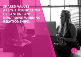 Shared values
are the foundation
of genuine and
rewarding working
relationships.
11
 