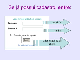 Se já possui cadastro, entre:

                        usuário


                         senha


               Clique aqui ou dê
                    enter.
 