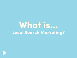 Local Search Marketing?
What is...
 
