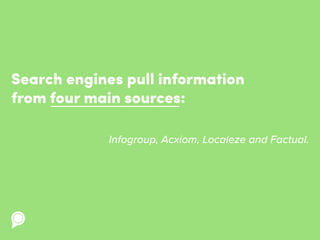 Search engines pull information
from four main sources:
Infogroup, Acxiom, Localeze and Factual.
 