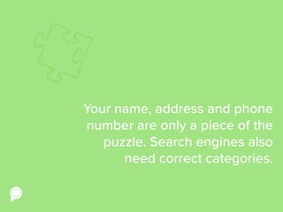 Your name, address and phone
number are only a piece of the
puzzle. Search engines also
need correct categories.
 