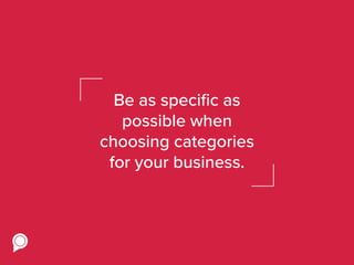 Be as specific as
possible when
choosing categories
for your business.
 
