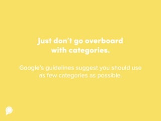 Just don’t go overboard
with categories.
Google’s guidelines suggest you should use
as few categories as possible.
 