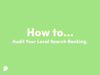 Audit Your Local Search Ranking.
How to...
 