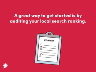 A great way to get started is by
auditing your local search ranking.
CONTENT
 