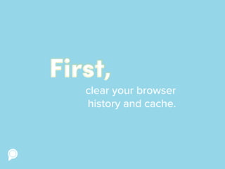 clear your browser
history and cache.
First,
 