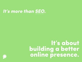 It’s about
building a better
online presence.
It’s more than SEO.
 