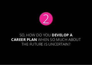 So, how do you develop a
career plan when so much about
the future is uncertain?
2
 