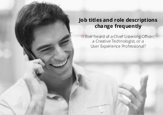 Job titles and role descriptions
change frequently
Ever heard of a Chief Listening Officer,
a Creative Technologist, or a
...