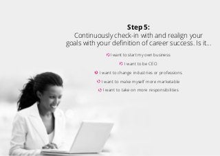 Step 5:
Continuously check-in with and realign your
goals with your definition of career success. Is it...
I want to start...