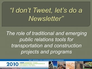 “I don’t Tweet, let’s do a Newsletter” The role of traditional and emerging public relations tools for transportation and construction projects and programs  