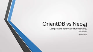 OrientDB vs Neo4j
Comparisons (querys and functionality)
Curtis Mosters
@02.12.2014
 