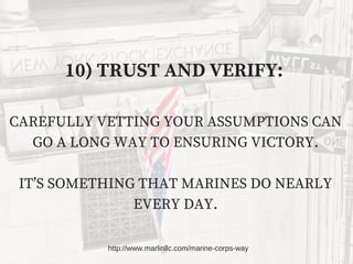 10) TRUST AND VERIFY:
CAREFULLY VETTING YOUR ASSUMPTIONS CAN
GO A LONG WAY TO ENSURING VICTORY.
IT’S SOMETHING THAT MARINE...