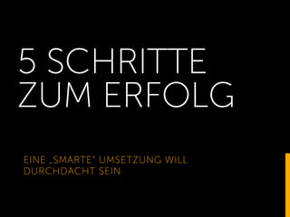 5 SCHRITTE
ZUM ERFOLG
EINE „SMARTE“ UMSETZUNG WILL
DURCHDACHT SEIN
2