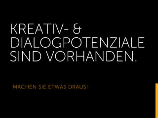 KREATIV- &
DIALOGPOTENZIALE
SIND VORHANDEN.
MACHEN SIE ETWAS DRAUS!
8