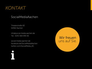 KONTAKT
SocialMediaAachen
Theaterstraße 83
52062 Aachen
info@social-media-aachen.de
Tel.: 0241 560 095 56
social-media-aachen.de
facebook.de/SocialMediaAachen
twitter.com/SocialMedia_AC
Wir freuen
uns auf Sie.