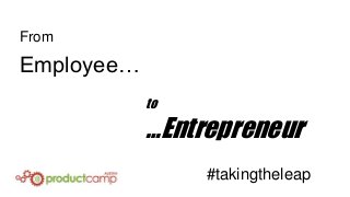 From

Employee…
to

…Entrepreneur
#takingtheleap

 