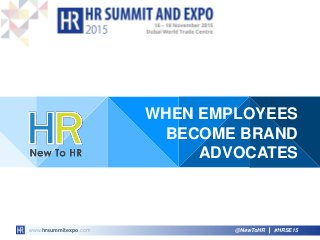 www.hrsummitexpo.com #HRSE15@NewToHR
WHEN EMPLOYEES
BECOME BRAND
ADVOCATES
 