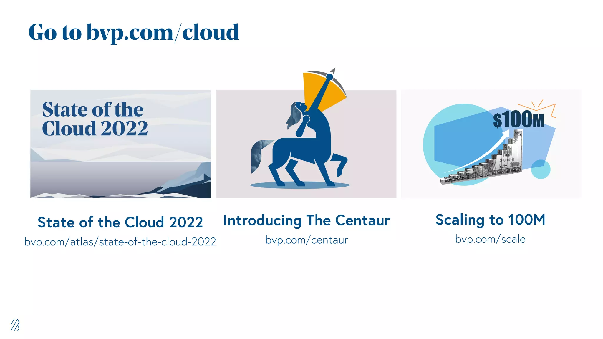 Go to bvp.com/cloud
Introducing The Centaur
bvp.com/centaur
Scaling to 100M
bvp.com/scale
State of the Cloud 2022
bvp.com/atlas/state-of-the-cloud-2022
 