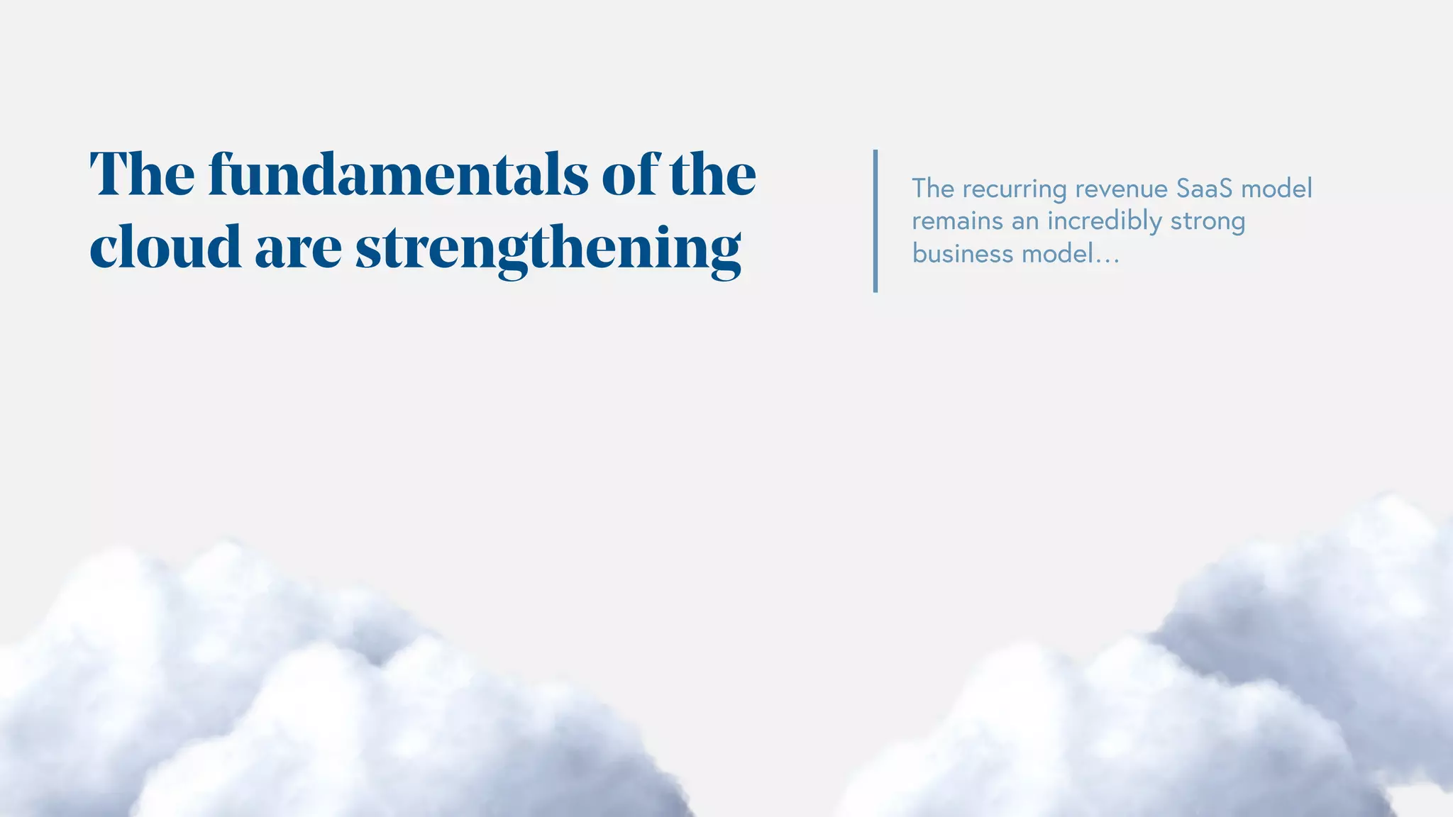 The fundamentals of the
cloud are strengthening
The recurring revenue SaaS model
remains an incredibly strong
business model…
 
