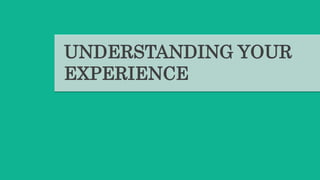 UNDERSTANDING YOUR
EXPERIENCE
 