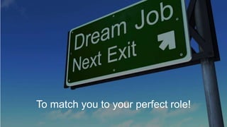 To match you to your perfect role!
 