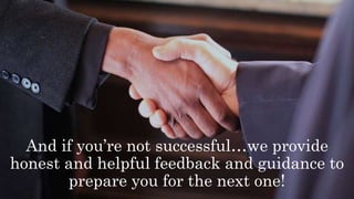 And if you’re not successful…we provide
honest and helpful feedback and guidance to
prepare you for the next one!
 