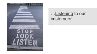 …Listening to our
customers!
 