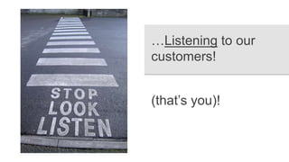 …Listening to our
customers!
(that’s you)!
 