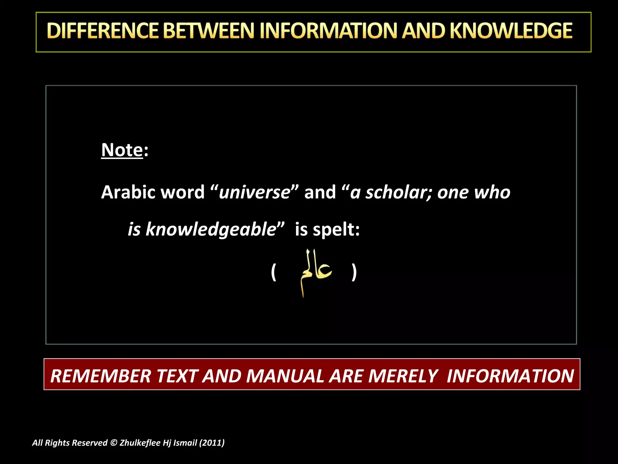 Note :  Arabic word “ universe ” and “ a scholar; one who is knowledgeable ”  is spelt:  (  ) All Rights Reserved © Zhulkeflee Hj Ismail (2011 ) REMEMBER TEXT AND MANUAL ARE MERELY  INFORMATION 