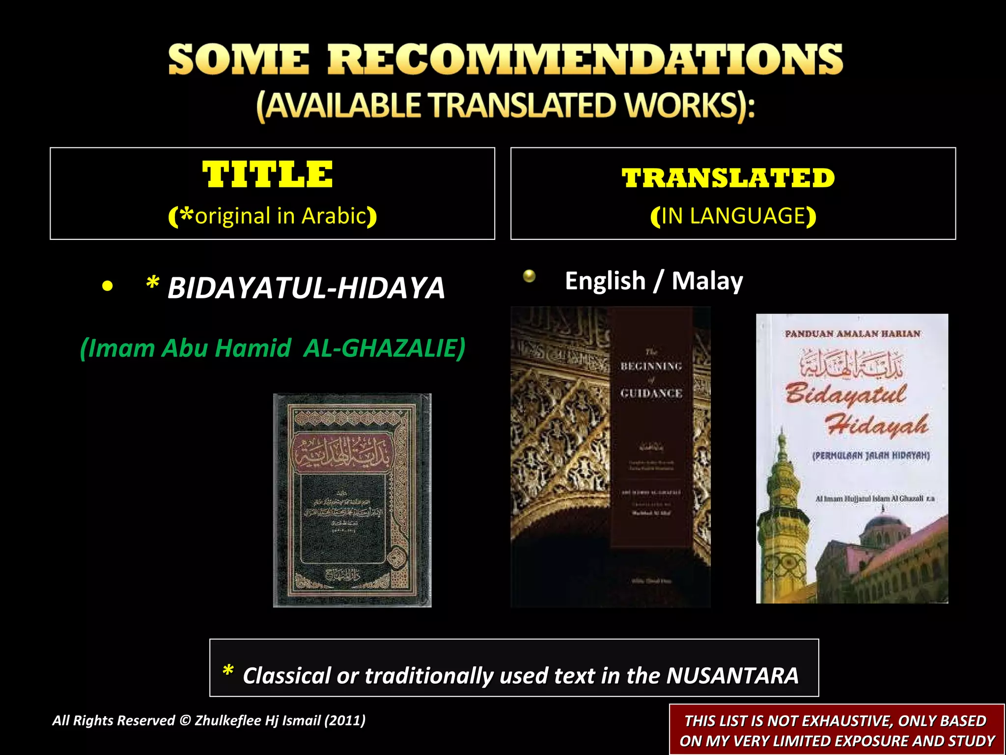 *  BIDAYATUL-HIDAYA (Imam Abu Hamid  AL-GHAZALIE) English / Malay TITLE  (* original in Arabic ) TRANSLATED   ( IN LANGUAGE ) All Rights Reserved © Zhulkeflee Hj Ismail (2011 ) *   Classical or traditionally used text in the NUSANTARA THIS LIST IS NOT EXHAUSTIVE, ONLY BASED  ON MY VERY LIMITED EXPOSURE AND STUDY 