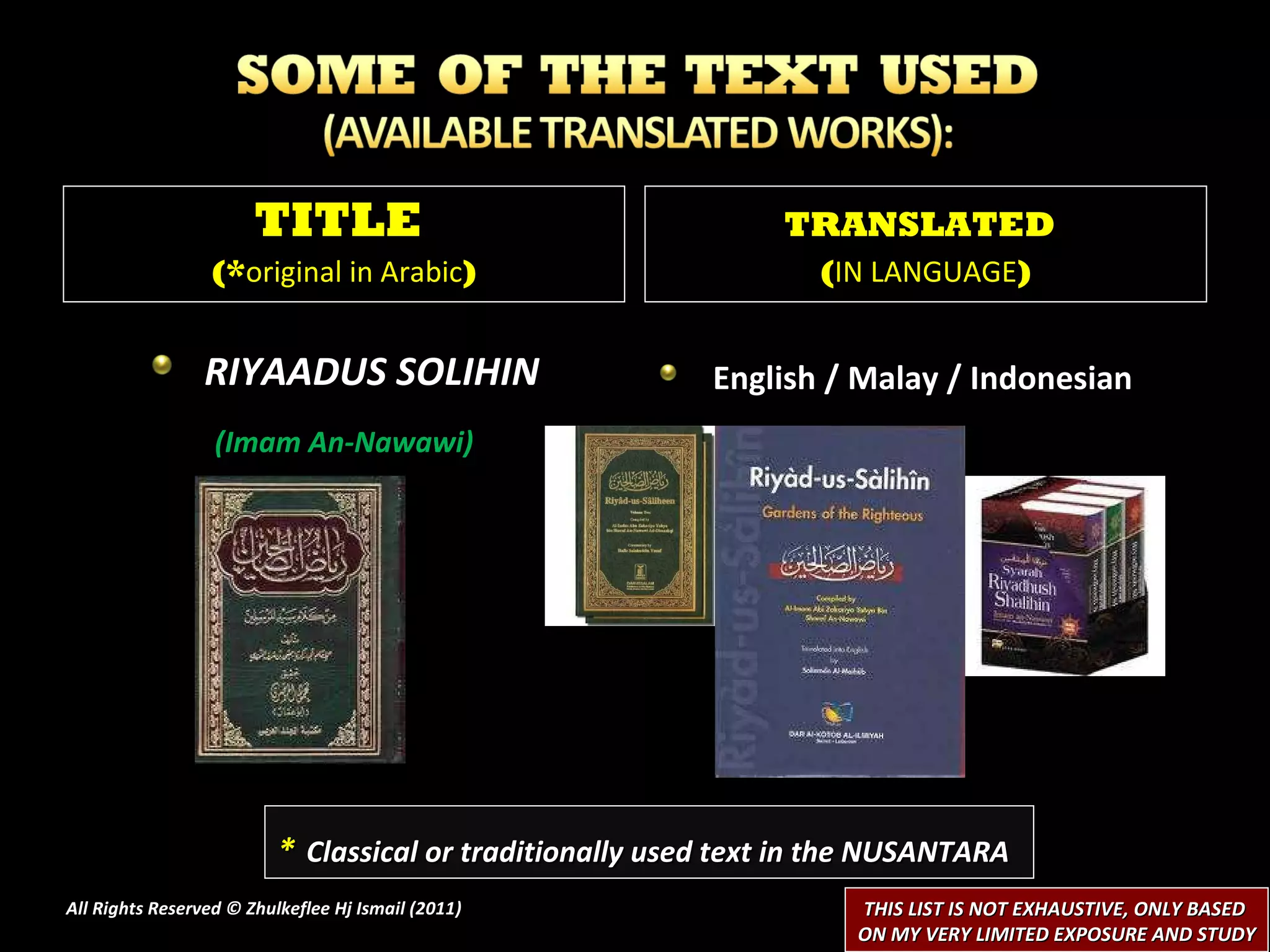 RIYAADUS SOLIHIN (Imam An-Nawawi) English / Malay / Indonesian All Rights Reserved © Zhulkeflee Hj Ismail (2011 ) TITLE  (* original in Arabic ) TRANSLATED   ( IN LANGUAGE ) *   Classical or traditionally used text in the NUSANTARA THIS LIST IS NOT EXHAUSTIVE, ONLY BASED  ON MY VERY LIMITED EXPOSURE AND STUDY 