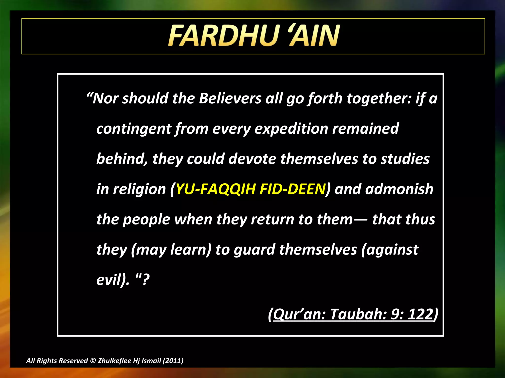 All Rights Reserved © Zhulkeflee Hj Ismail (2011 ) “ Nor should the Believers all go forth together: if a contingent from every expedition remained behind, they could devote themselves to studies in religion ( YU-FAQQIH FID-DEEN ) and admonish the people when they return to them― that thus they (may learn) to guard themselves (against evil). "? ( Qur’an: Taubah: 9: 122 ) 