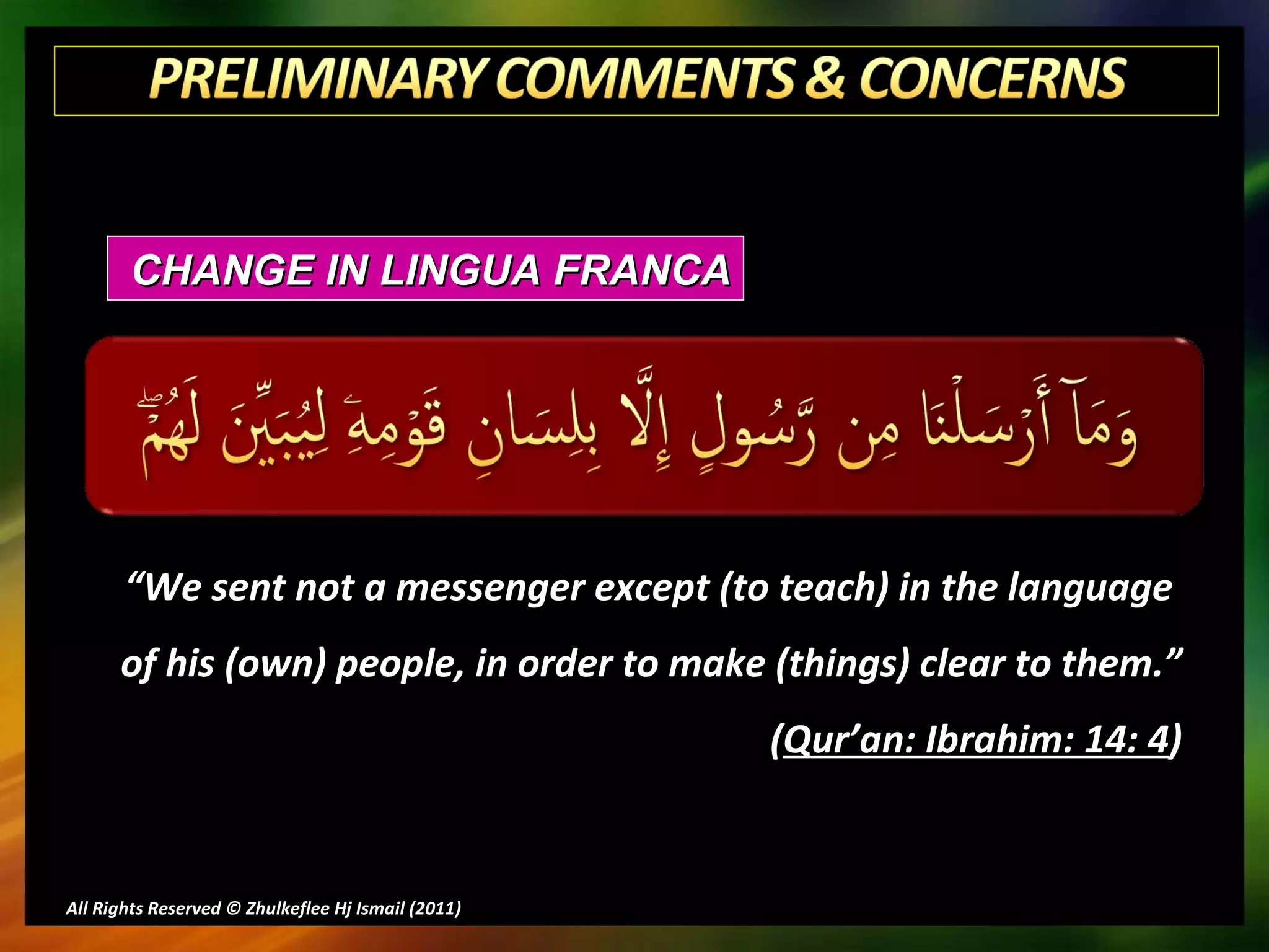 All Rights Reserved © Zhulkeflee Hj Ismail (2011 ) CHANGE IN LINGUA FRANCA “ We sent not a messenger except (to teach) in the language  of his (own) people, in order to make (things) clear to them.” ( Qur’an: Ibrahim: 14: 4 ) 