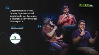 – D E S I M P E D I D O S
PAINEL PROFISSÃO INTERNET
Determinamos o tom
de voz do nosso canal
explorando um lado que
a imprensa convencional
não explora.
 