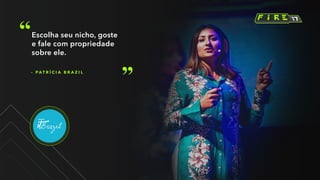 – P A T R Í C I A B R A Z I L
Escolha seu nicho, goste
e fale com propriedade
sobre ele.
 